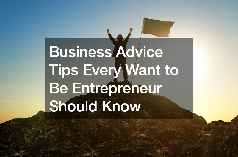 Business Advice Tips Every Want to Be Entrepreneur Should Know