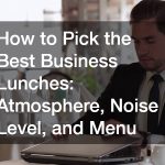 How to Pick the Best Business Lunches  Atmosphere, Noise Level, and Menu
